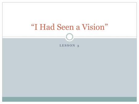LESSON 3 “I Had Seen a Vision”. The Right Time The Right Place.