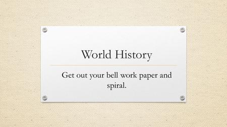 World History Get out your bell work paper and spiral.
