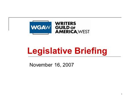 1 November 16, 2007 Legislative Briefing. 2 Who We Are The Writers Guild of America, West (WGAW) represents almost 8,000 writers in the motion picture,