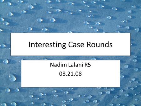 Interesting Case Rounds Nadim Lalani R5 08.21.08.