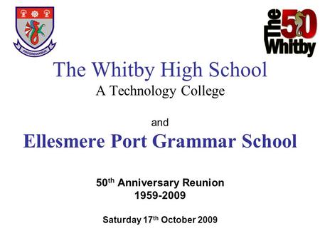 The Whitby High School A Technology College and Ellesmere Port Grammar School 50th Anniversary Reunion 1959-2009 Saturday 17th October 2009.