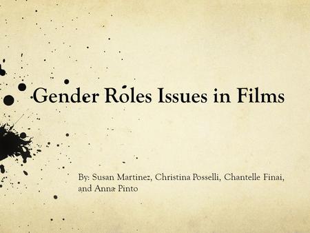 Gender Roles Issues in Films By: Susan Martinez, Christina Posselli, Chantelle Finai, and Anna Pinto.