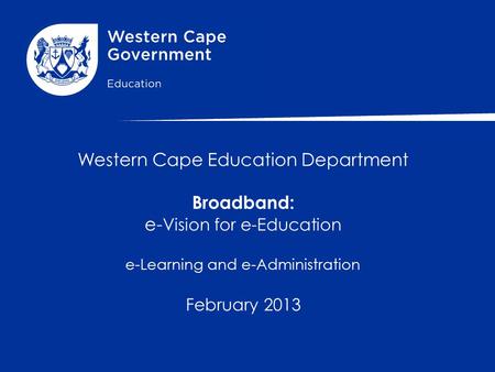 Western Cape Education Department Broadband: e- Vision for e-Education e-Learning and e-Administration February 2013.