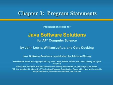 Chapter 3: Program Statements Presentation slides for Java Software Solutions for AP* Computer Science by John Lewis, William Loftus, and Cara Cocking.