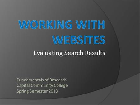 Evaluating Search Results Fundamentals of Research Capital Community College Spring Semester 2013.