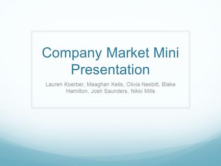 Company Market Mini Presentation Lauren Koerber, Meaghan Kells, Olivia Nesbitt, Blake Hamilton, Josh Saunders, Nikki Mills.