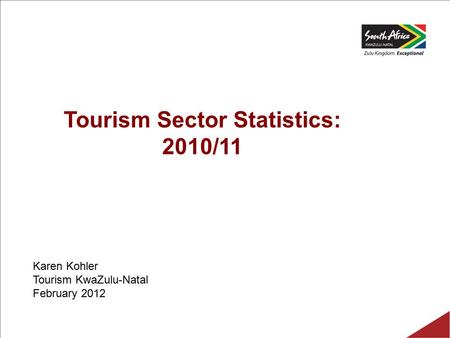 Tourism Sector Statistics: 2010/11 Karen Kohler Tourism KwaZulu-Natal February 2012.