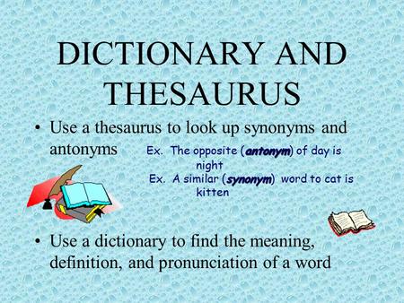 DICTIONARY AND THESAURUS antonym synonymUse a thesaurus to look up synonyms and antonyms Ex. The opposite (antonym) of day is night Ex. A similar (synonym)