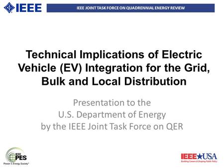 IEEE JOINT TASK FORCE ON QUADRENNIAL ENERGY REVIEW Technical Implications of Electric Vehicle (EV) Integration for the Grid, Bulk and Local Distribution.