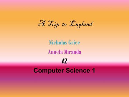 A Trip to England Nicholas Grice Angela Miranda A2 Computer Science 1.