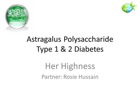 Astragalus Polysaccharide Type 1 & 2 Diabetes Her Highness Partner: Rosie Hussain.