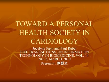 TOWARD A PERSONAL HEALTH SOCIETY IN CARDIOLOGY Jocelyne Fayn and Paul Rubel IEEE TRANSACTIONS ON INFORMATION TECHNOLOGY IN BIOMEDICINE, VOL. 14, NO. 2,