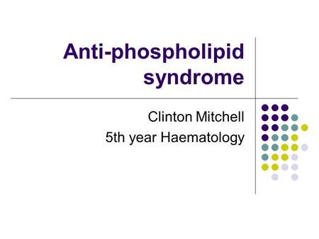Anti-phospholipid syndrome Clinton Mitchell 5th year Haematology.