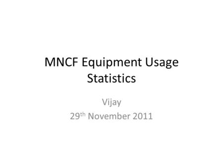 MNCF Equipment Usage Statistics Vijay 29 th November 2011.