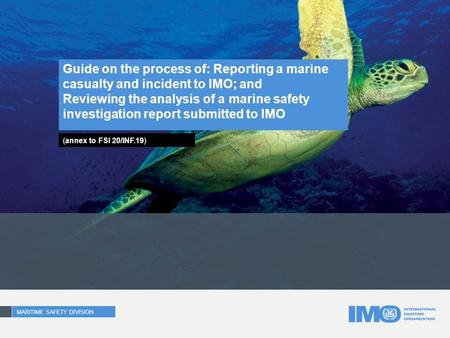 Guide on the process of: Reporting a marine casualty and incident to IMO; and Reviewing the analysis of a marine safety investigation report submitted.