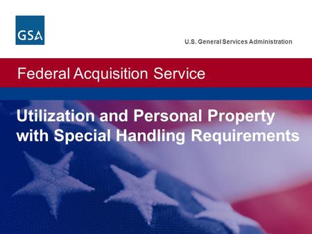 Federal Acquisition Service U.S. General Services Administration Utilization and Personal Property with Special Handling Requirements.