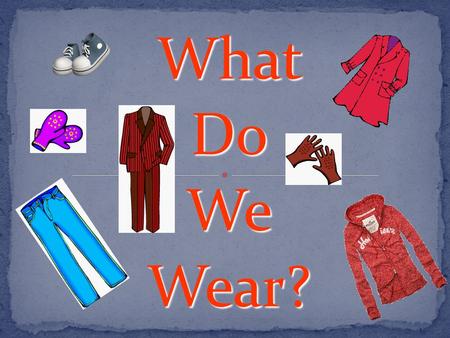 What Do We Wear?. When it’s cold I usually wear (a) … When it’s warm I usually wear (a) … Now I’m wearing (a) …