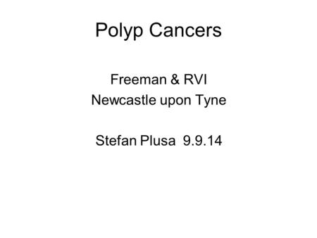 Polyp Cancers Freeman & RVI Newcastle upon Tyne Stefan Plusa 9.9.14.