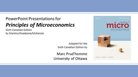 PowerPoint Presentations for Principles of Microeconomics Sixth Canadian Edition by Mankiw/Kneebone/McKenzie Adapted for the Sixth Canadian Edition by.
