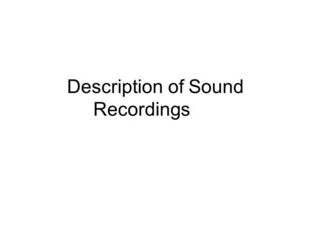 Description of Sound Recordings. AACR2 Chapter 6 Chapter 6 covers sound recordings in all media –Discs - compact discs, vinyl, etc. –Tapes - cassettes,