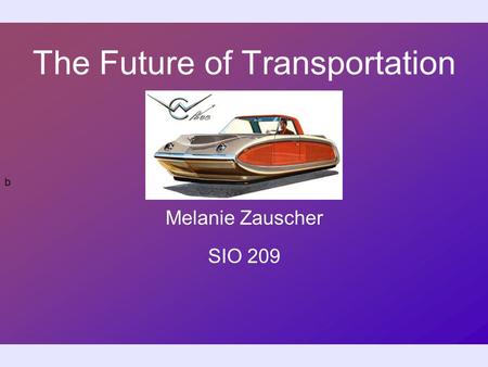 B The Future of Transportation Melanie Zauscher SIO 209.