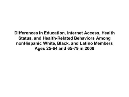 Differences in Education, Internet Access, Health Status, and Health-Related Behaviors Among nonHispanic White, Black, and Latino Members Ages 25-64 and.