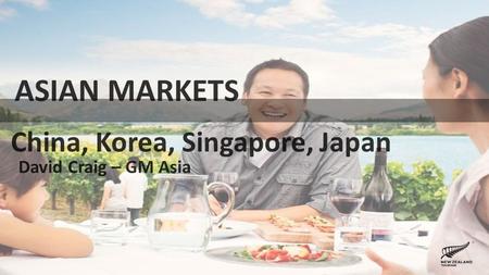 ASIAN MARKETS China, Korea, Singapore, Japan David Craig – GM Asia.
