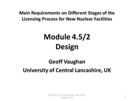 Main Requirements on Different Stages of the Licensing Process for New Nuclear Facilities Module 4.5/2 Design Geoff Vaughan University of Central Lancashire,