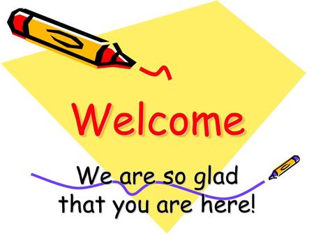 WelcomeWelcome We are so glad that you are here!.