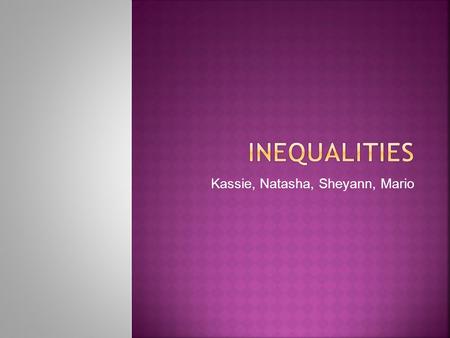 Kassie, Natasha, Sheyann, Mario.  What do we want you to learn today about inequalities?(:  How to use inequalities  Why it helps you in math  How.