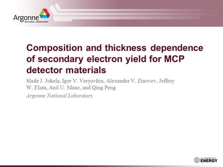 Composition and thickness dependence of secondary electron yield for MCP detector materials Slade J. Jokela, Igor V. Veryovkin, Alexander V. Zinovev, Jeffrey.