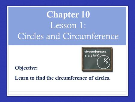 Chapter 10 Lesson 1: Circles and Circumference Objective: Learn to find the circumference of circles.