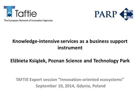 Knowledge-intensive services as a business support instrument Elżbieta Książek, Poznan Science and Technology Park TAFTIE Expert session “Innovation-oriented.