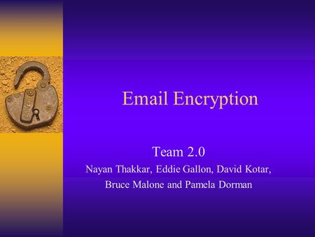 Email Encryption Team 2.0 Nayan Thakkar, Eddie Gallon, David Kotar, Bruce Malone and Pamela Dorman.