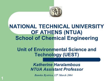 1 NATIONAL TECHNICAL UNIVERSITY OF ATHENS (NTUA) School of Chemical Engineering Unit of Environmental Science and Technology (UEST) Katherine Haralambous.