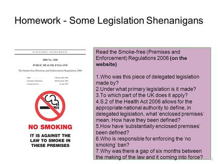 Homework - Some Legislation Shenanigans Read the Smoke-free (Premises and Enforcement) Regulations 2006 (on the website) 1.Who was this piece of delegated.