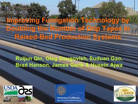 Improving Fumigation Technology by Doubling the Number of Drip Tapes In Raised-Bed Production Systems Ruijun Qin, Oleg Daugovish, Suduan Gao, Brad Hanson,