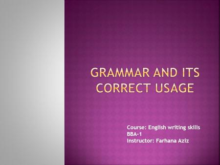 Course: English writing skills BBA-1 Instructor: Farhana Aziz.