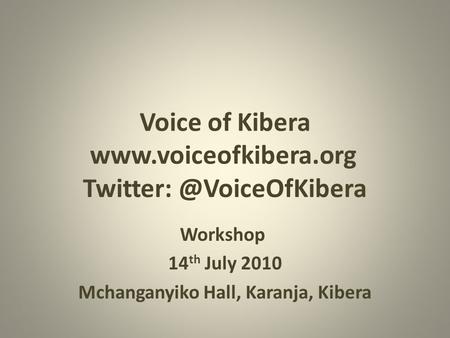 Voice of Kibera  Workshop 14 th July 2010 Mchanganyiko Hall, Karanja, Kibera.