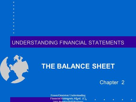 Fraser/Ormiston: Understanding Financial Statements, 6th ed. (C) 2001 Prentice Hall Business Publishing UNDERSTANDING FINANCIAL STATEMENTS THE BALANCE.