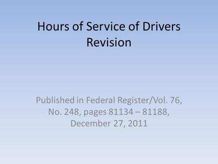 Hours of Service of Drivers Revision Published in Federal Register/Vol. 76, No. 248, pages 81134 – 81188, December 27, 2011.