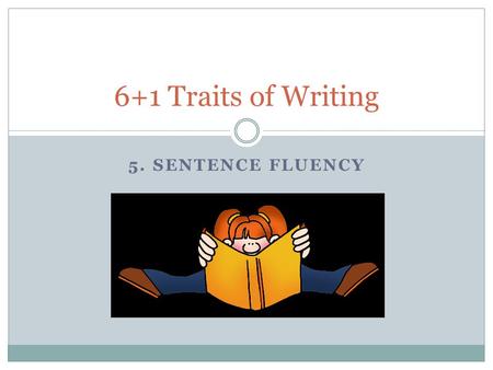 5. SENTENCE FLUENCY 6+1 Traits of Writing. What is sentence fluency? Fluency: o The smoothness or flow with which sounds, syllables, words or phrases.
