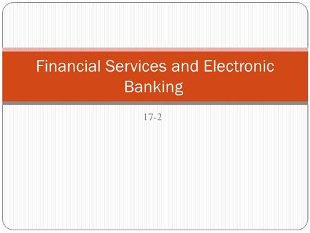 17-2 Financial Services and Electronic Banking. Types of financial services Savings services Financial institutions accept money for safekeeping. A broad.