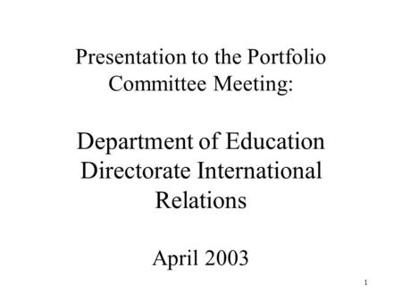 1 Presentation to the Portfolio Committee Meeting: Department of Education Directorate International Relations April 2003.