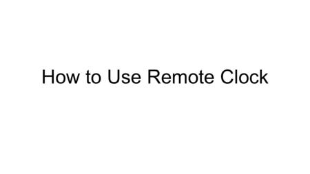 How to Use Remote Clock. Use the following link and save Remote Clock to your desktop or an easily accessible place: