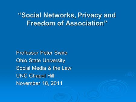 “Social Networks, Privacy and Freedom of Association” Professor Peter Swire Ohio State University Social Media & the Law UNC Chapel Hill November 18, 2011.