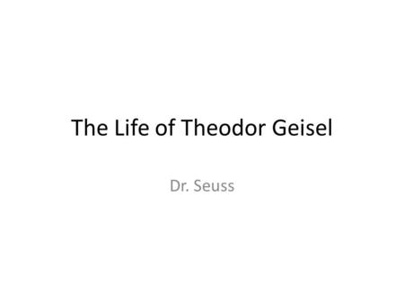 The Life of Theodor Geisel Dr. Seuss. Timeline of Dr. Seuss's Life *1904--Theodore Geisel is born in Springfield, MA. *1922-25--Geisel takes pen name.