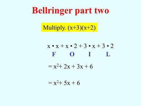 Multiply. (x+3)(x+2) x x + x 2 + 3 x + 3 2 Bellringer part two FOIL = x 2 + 2x + 3x + 6 = x 2 + 5x + 6.