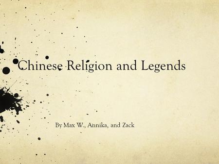 Chinese Religion and Legends By Max W., Annika, and Zack.