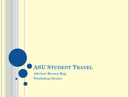 ASU S TUDENT T RAVEL Advisor Brown Bag Workshop Series.